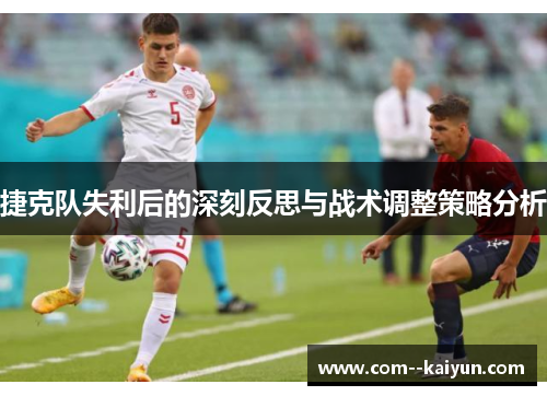 捷克队失利后的深刻反思与战术调整策略分析