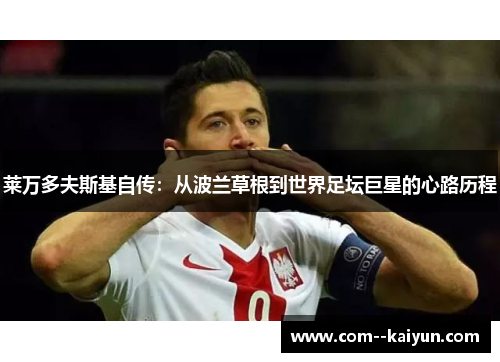 莱万多夫斯基自传:从波兰草根到世界足坛巨星的心路历程 莱万多夫斯基自传:从波兰草根到世界足坛巨星的心路历程