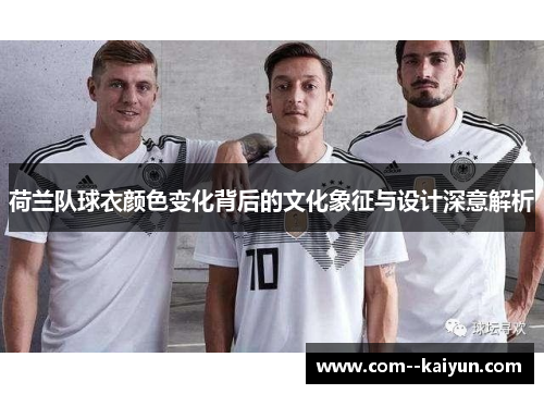 荷兰队球衣颜色变化背后的文化象征与设计深意解析 荷兰队球衣颜色变化背后的文化象征与设计深意解析