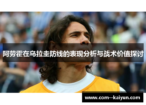 阿劳霍在乌拉圭防线的表现分析与战术价值探讨 阿劳霍在乌拉圭防线的表现分析与战术价值探讨