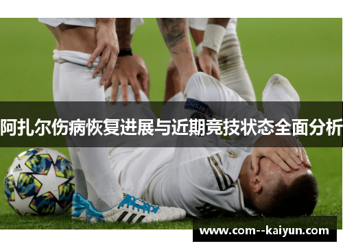 阿扎尔伤病恢复进展与近期竞技状态全面分析 阿扎尔伤病恢复进展与近期竞技状态全面分析