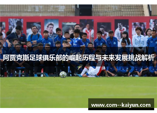 阿贾克斯足球俱乐部的崛起历程与未来发展挑战解析