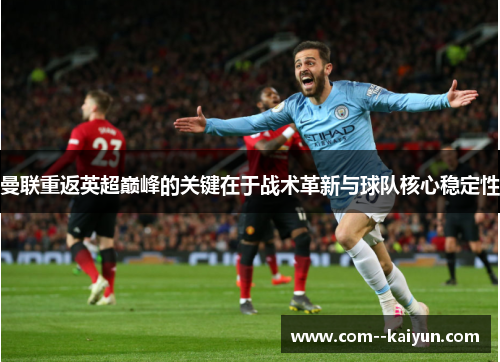 曼联重返英超巅峰的关键在于战术革新与球队核心稳定性