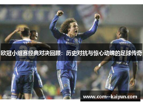 欧冠小组赛经典对决回顾：历史对抗与惊心动魄的足球传奇