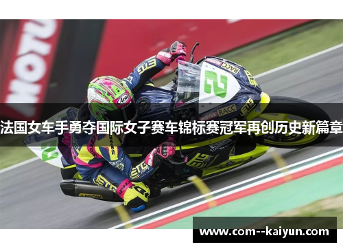法国女车手勇夺国际女子赛车锦标赛冠军再创历史新篇章