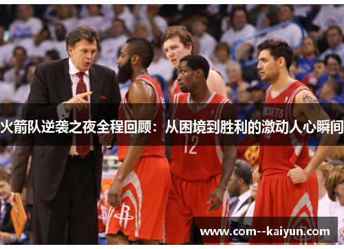 火箭队逆袭之夜全程回顾:从困境到胜利的激动人心瞬间 火箭队逆袭之夜全程回顾:从困境到胜利的激动人心瞬间