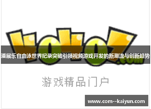 潘展乐自由泳世界纪录突破引领视频游戏开发的新潮流与创新趋势