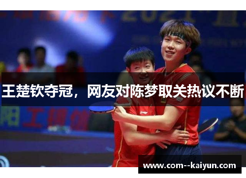王楚钦夺冠,网友对陈梦取关热议不断 王楚钦夺冠,网友对陈梦取关热议不断
