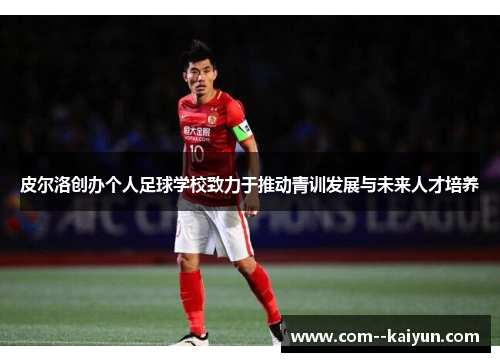 皮尔洛创办个人足球学校致力于推动青训发展与未来人才培养 皮尔洛创办个人足球学校致力于推动青训发展与未来人才培养