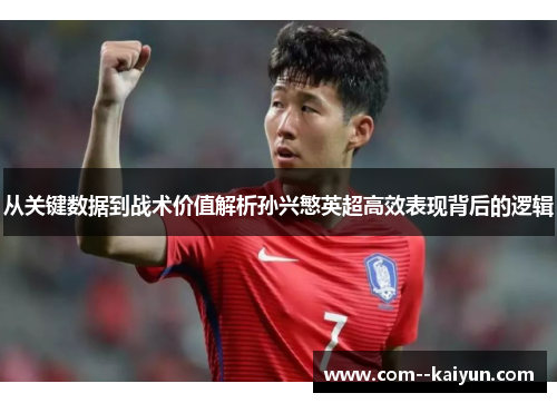 从关键数据到战术价值解析孙兴慜英超高效表现背后的逻辑 从关键数据到战术价值解析孙兴慜英超高效表现背后的逻辑