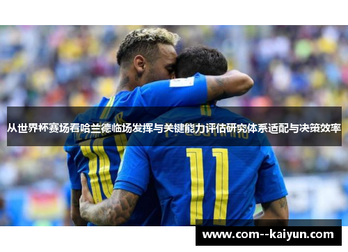 从世界杯赛场看哈兰德临场发挥与关键能力评估研究体系适配与决策效率