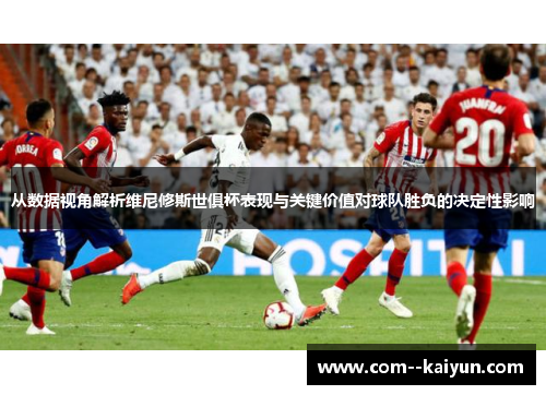 从数据视角解析维尼修斯世俱杯表现与关键价值对球队胜负的决定性影响 从数据视角解析维尼修斯世俱杯表现与关键价值对球队胜负的决定性影响