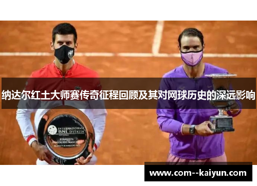 纳达尔红土大师赛传奇征程回顾及其对网球历史的深远影响