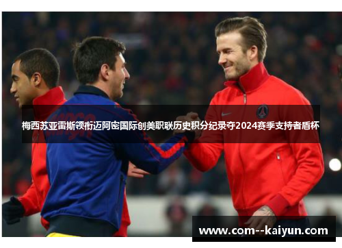 梅西苏亚雷斯领衔迈阿密国际创美职联历史积分纪录夺2024赛季支持者盾杯 梅西苏亚雷斯领衔迈阿密国际创美职联历史积分纪录夺2024赛季支持者盾杯