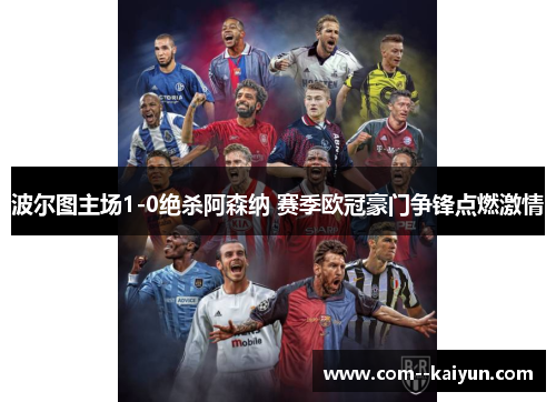 波尔图主场1-0绝杀阿森纳 赛季欧冠豪门争锋点燃激情 波尔图主场1-0绝杀阿森纳 赛季欧冠豪门争锋点燃激情