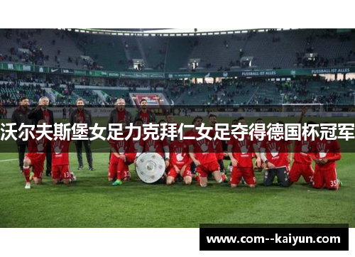 沃尔夫斯堡女足力克拜仁女足夺得德国杯冠军 沃尔夫斯堡女足力克拜仁女足夺得德国杯冠军