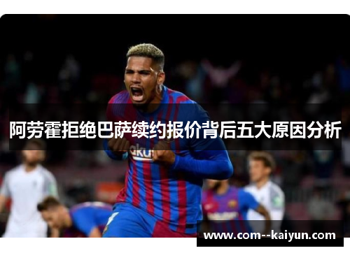 阿劳霍拒绝巴萨续约报价背后五大原因分析 阿劳霍拒绝巴萨续约报价背后五大原因分析
