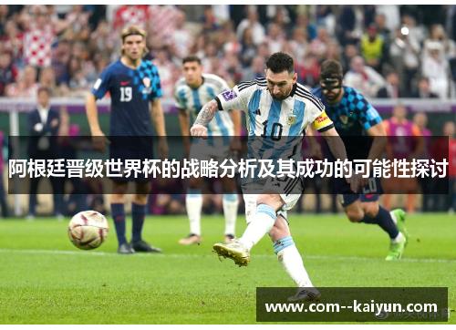 阿根廷晋级世界杯的战略分析及其成功的可能性探讨 阿根廷晋级世界杯的战略分析及其成功的可能性探讨