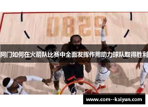 阿门如何在火箭队比赛中全面发挥作用助力球队取得胜利 阿门如何在火箭队比赛中全面发挥作用助力球队取得胜利