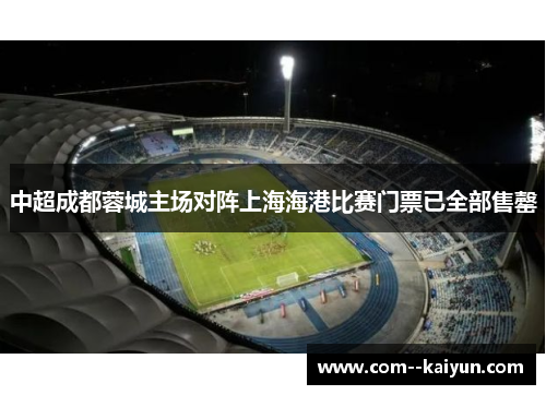 中超成都蓉城主场对阵上海海港比赛门票已全部售罄 中超成都蓉城主场对阵上海海港比赛门票已全部售罄