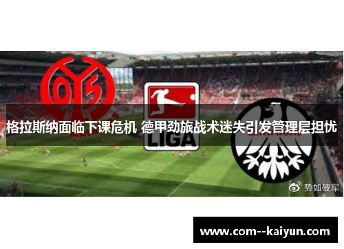 格拉斯纳面临下课危机 德甲劲旅战术迷失引发管理层担忧 格拉斯纳面临下课危机 德甲劲旅战术迷失引发管理层担忧