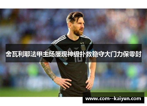 舍瓦利耶法甲主场屡现神级扑救稳守大门力保零封 舍瓦利耶法甲主场屡现神级扑救稳守大门力保零封