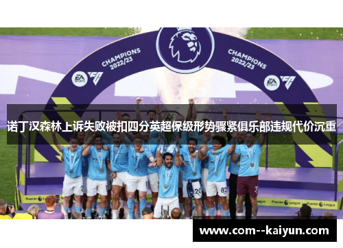 诺丁汉森林上诉失败被扣四分英超保级形势骤紧俱乐部违规代价沉重 诺丁汉森林上诉失败被扣四分英超保级形势骤紧俱乐部违规代价沉重