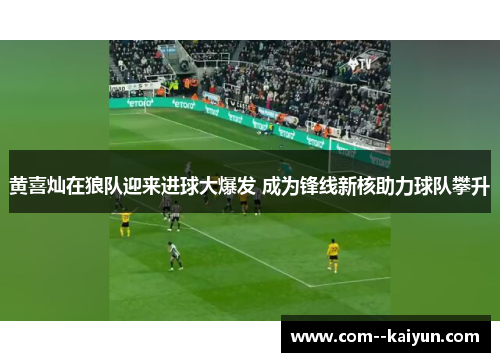黄喜灿在狼队迎来进球大爆发 成为锋线新核助力球队攀升 黄喜灿在狼队迎来进球大爆发 成为锋线新核助力球队攀升